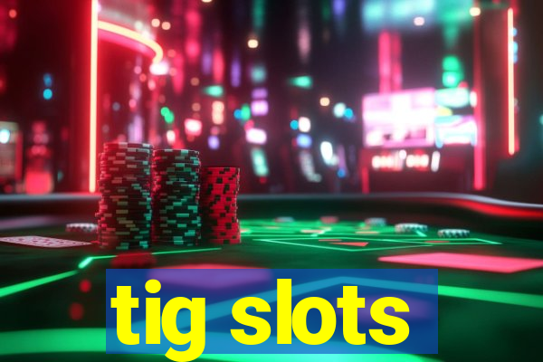 tig slots